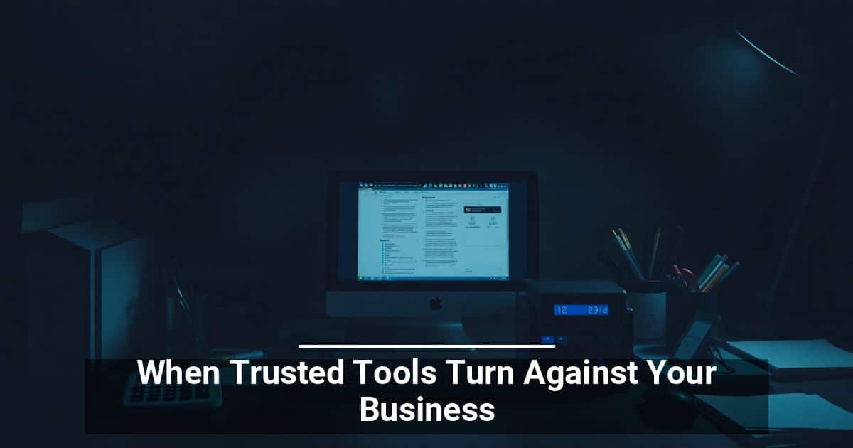 When Trusted Tools Turn Against Your Business
